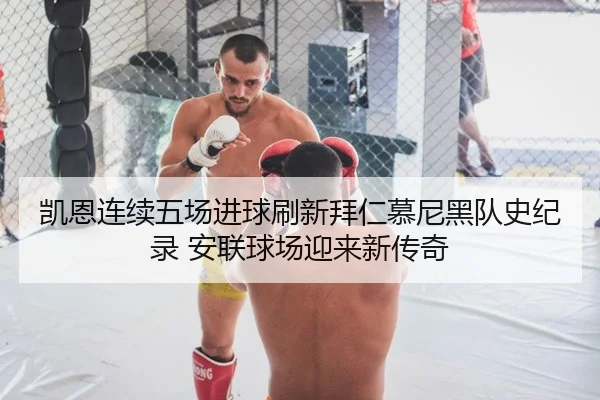 凯恩连续五场进球刷新拜仁慕尼黑队史纪录 安联球场迎来新传奇
